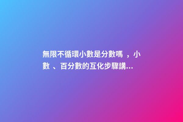無限不循環小數是分數嗎，小數、百分數的互化步驟講解和練習(560道)-第1張-觀點-玄機派